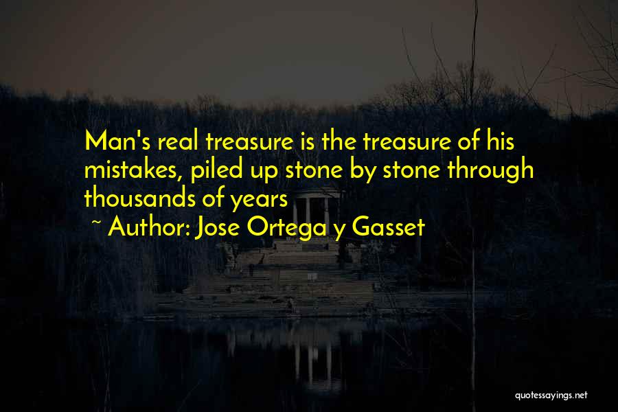 Jose Ortega Y Gasset Quotes: Man's Real Treasure Is The Treasure Of His Mistakes, Piled Up Stone By Stone Through Thousands Of Years