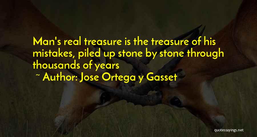 Jose Ortega Y Gasset Quotes: Man's Real Treasure Is The Treasure Of His Mistakes, Piled Up Stone By Stone Through Thousands Of Years