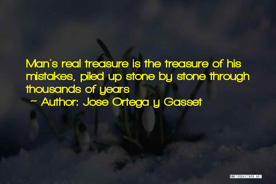 Jose Ortega Y Gasset Quotes: Man's Real Treasure Is The Treasure Of His Mistakes, Piled Up Stone By Stone Through Thousands Of Years
