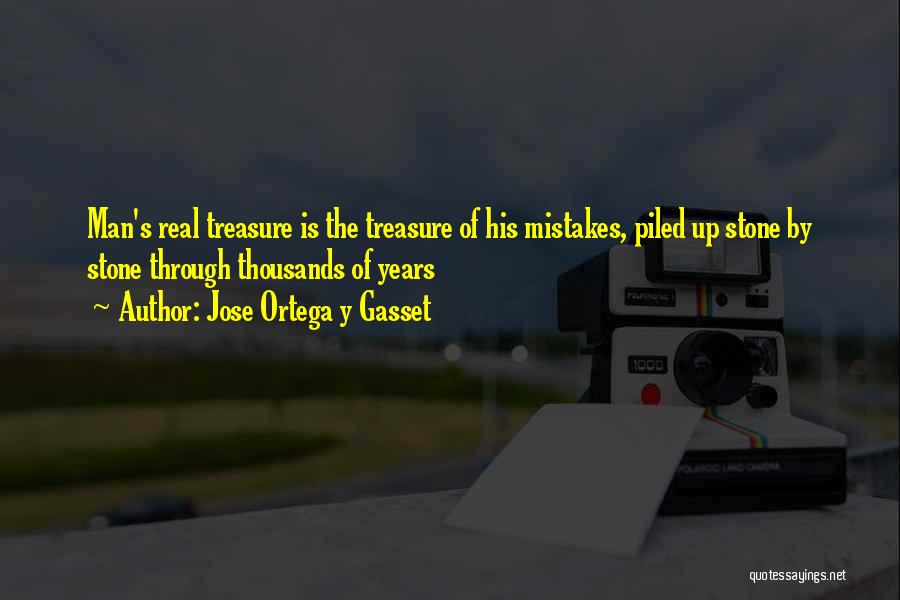 Jose Ortega Y Gasset Quotes: Man's Real Treasure Is The Treasure Of His Mistakes, Piled Up Stone By Stone Through Thousands Of Years
