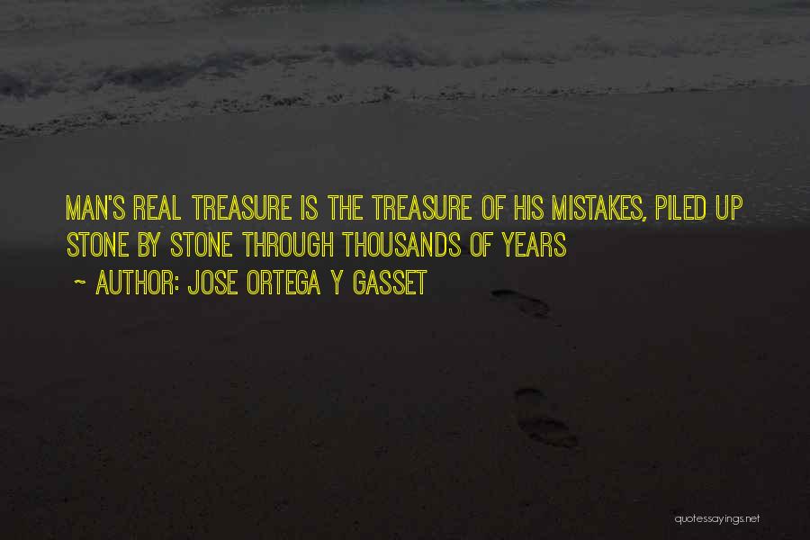 Jose Ortega Y Gasset Quotes: Man's Real Treasure Is The Treasure Of His Mistakes, Piled Up Stone By Stone Through Thousands Of Years