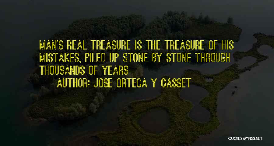 Jose Ortega Y Gasset Quotes: Man's Real Treasure Is The Treasure Of His Mistakes, Piled Up Stone By Stone Through Thousands Of Years