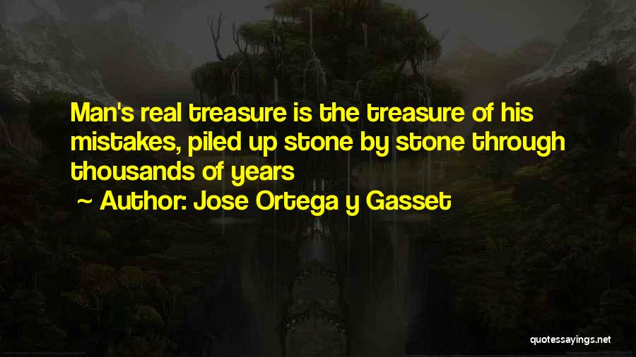 Jose Ortega Y Gasset Quotes: Man's Real Treasure Is The Treasure Of His Mistakes, Piled Up Stone By Stone Through Thousands Of Years