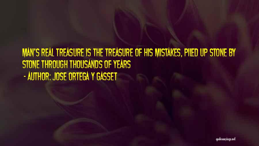 Jose Ortega Y Gasset Quotes: Man's Real Treasure Is The Treasure Of His Mistakes, Piled Up Stone By Stone Through Thousands Of Years