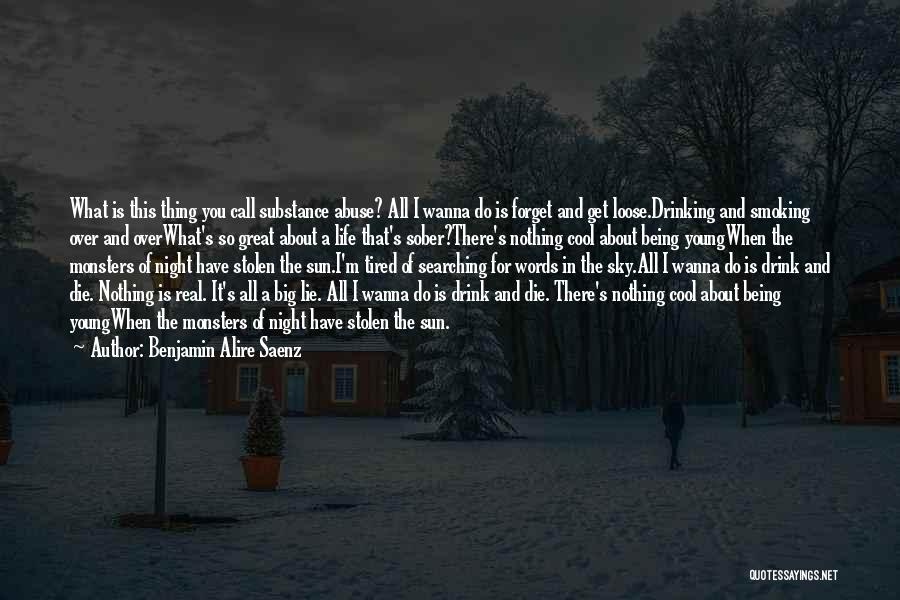Benjamin Alire Saenz Quotes: What Is This Thing You Call Substance Abuse? All I Wanna Do Is Forget And Get Loose.drinking And Smoking Over