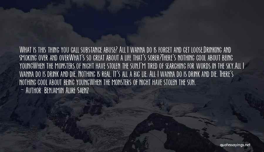 Benjamin Alire Saenz Quotes: What Is This Thing You Call Substance Abuse? All I Wanna Do Is Forget And Get Loose.drinking And Smoking Over