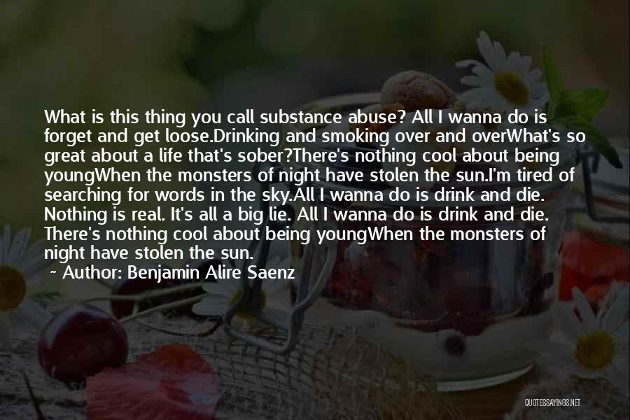 Benjamin Alire Saenz Quotes: What Is This Thing You Call Substance Abuse? All I Wanna Do Is Forget And Get Loose.drinking And Smoking Over