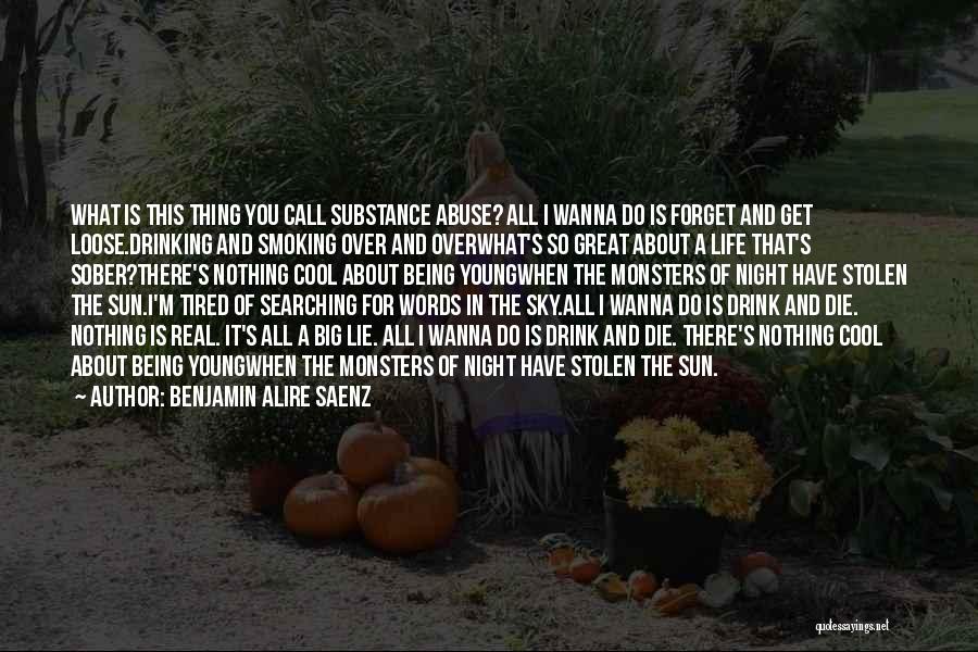 Benjamin Alire Saenz Quotes: What Is This Thing You Call Substance Abuse? All I Wanna Do Is Forget And Get Loose.drinking And Smoking Over