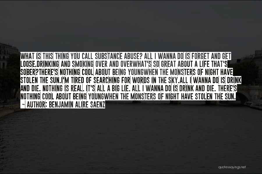 Benjamin Alire Saenz Quotes: What Is This Thing You Call Substance Abuse? All I Wanna Do Is Forget And Get Loose.drinking And Smoking Over