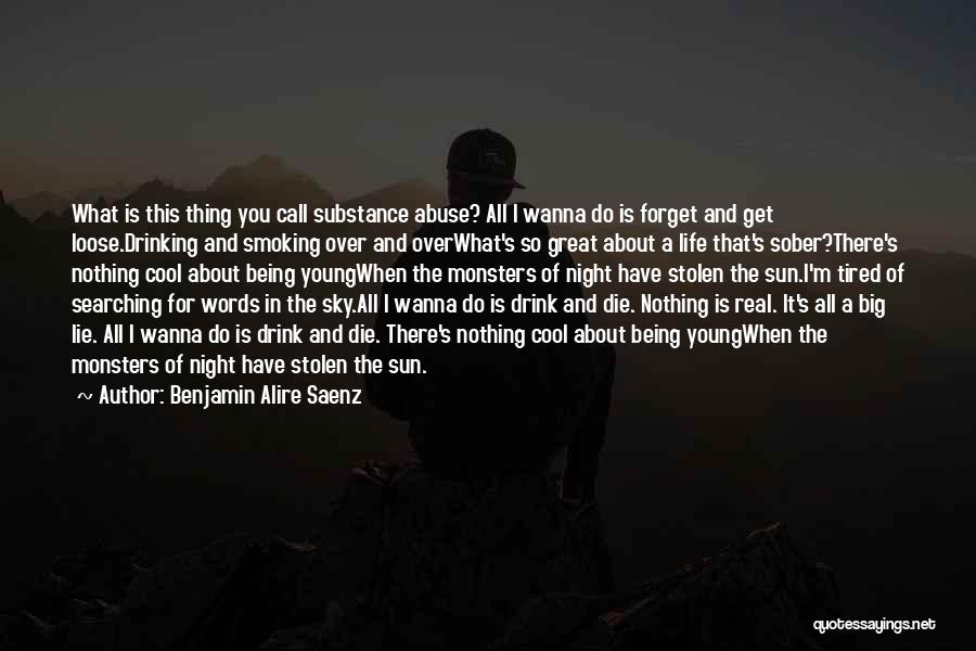 Benjamin Alire Saenz Quotes: What Is This Thing You Call Substance Abuse? All I Wanna Do Is Forget And Get Loose.drinking And Smoking Over