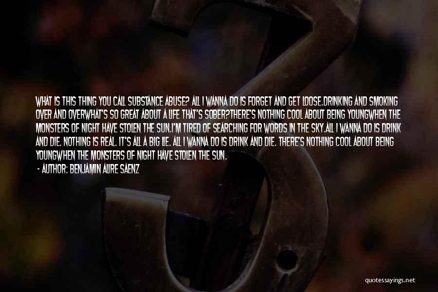 Benjamin Alire Saenz Quotes: What Is This Thing You Call Substance Abuse? All I Wanna Do Is Forget And Get Loose.drinking And Smoking Over