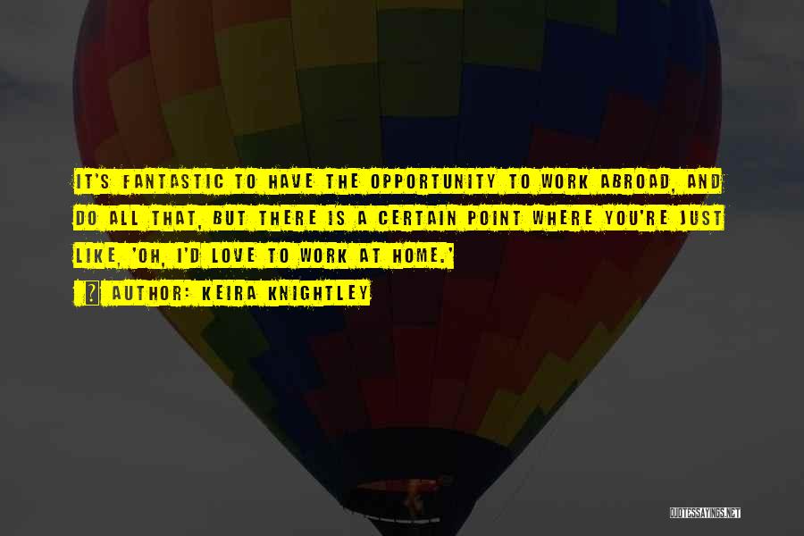 Keira Knightley Quotes: It's Fantastic To Have The Opportunity To Work Abroad, And Do All That, But There Is A Certain Point Where