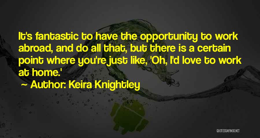 Keira Knightley Quotes: It's Fantastic To Have The Opportunity To Work Abroad, And Do All That, But There Is A Certain Point Where