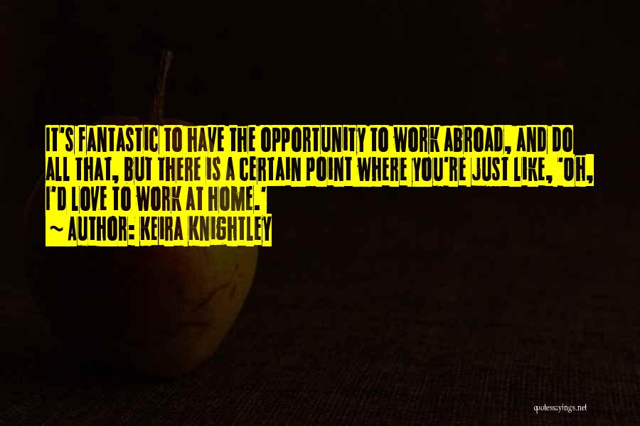 Keira Knightley Quotes: It's Fantastic To Have The Opportunity To Work Abroad, And Do All That, But There Is A Certain Point Where