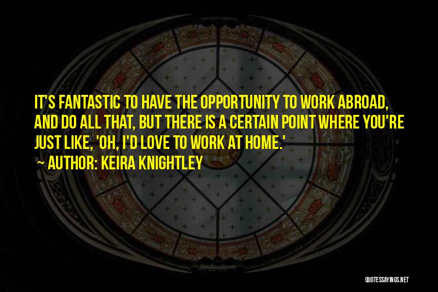 Keira Knightley Quotes: It's Fantastic To Have The Opportunity To Work Abroad, And Do All That, But There Is A Certain Point Where