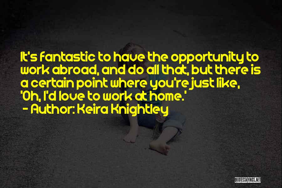 Keira Knightley Quotes: It's Fantastic To Have The Opportunity To Work Abroad, And Do All That, But There Is A Certain Point Where