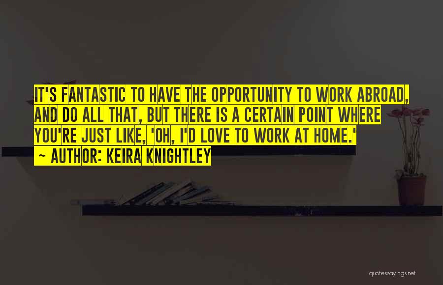 Keira Knightley Quotes: It's Fantastic To Have The Opportunity To Work Abroad, And Do All That, But There Is A Certain Point Where