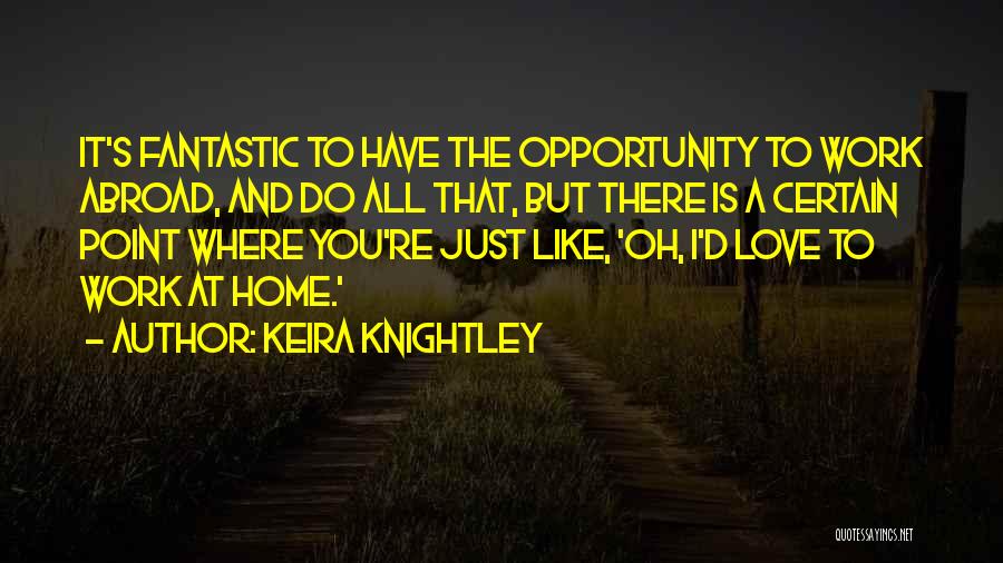 Keira Knightley Quotes: It's Fantastic To Have The Opportunity To Work Abroad, And Do All That, But There Is A Certain Point Where
