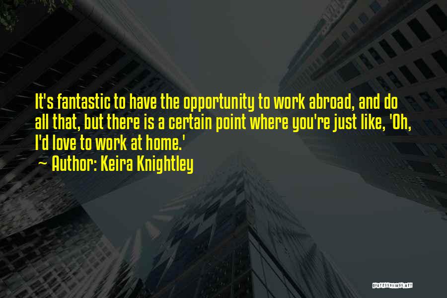 Keira Knightley Quotes: It's Fantastic To Have The Opportunity To Work Abroad, And Do All That, But There Is A Certain Point Where