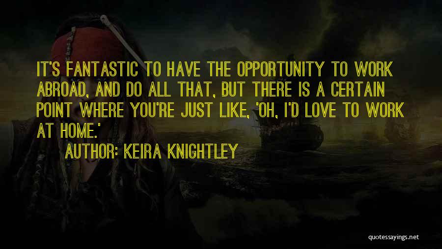 Keira Knightley Quotes: It's Fantastic To Have The Opportunity To Work Abroad, And Do All That, But There Is A Certain Point Where