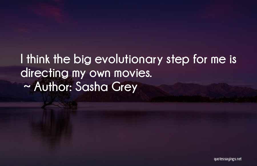 Sasha Grey Quotes: I Think The Big Evolutionary Step For Me Is Directing My Own Movies.