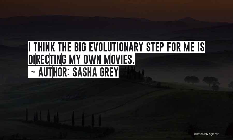 Sasha Grey Quotes: I Think The Big Evolutionary Step For Me Is Directing My Own Movies.