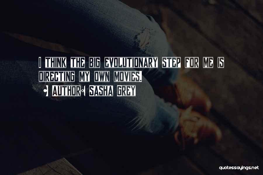 Sasha Grey Quotes: I Think The Big Evolutionary Step For Me Is Directing My Own Movies.