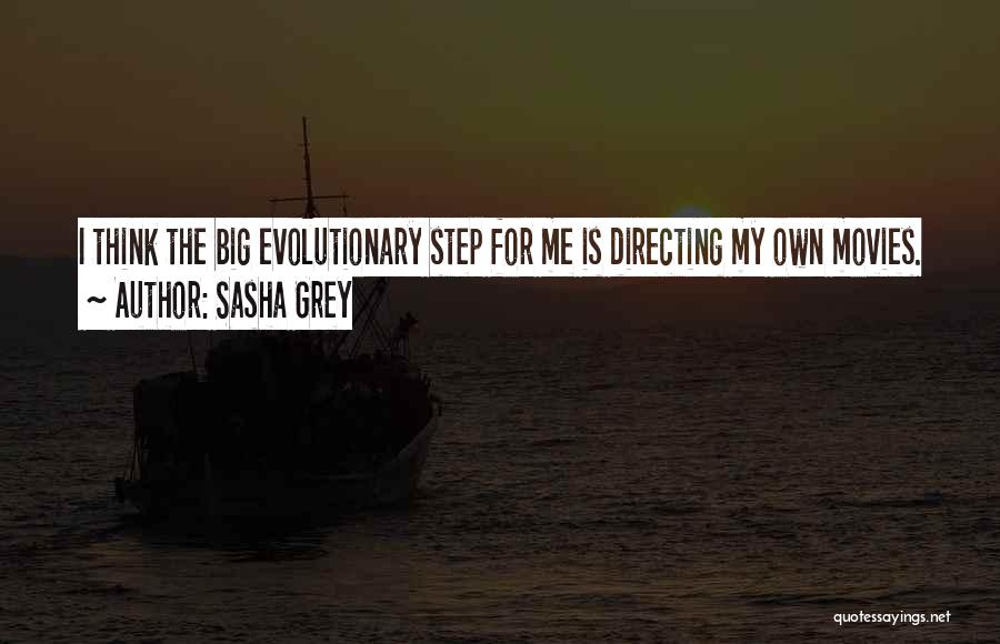 Sasha Grey Quotes: I Think The Big Evolutionary Step For Me Is Directing My Own Movies.