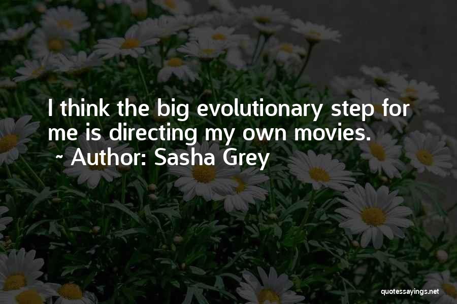 Sasha Grey Quotes: I Think The Big Evolutionary Step For Me Is Directing My Own Movies.