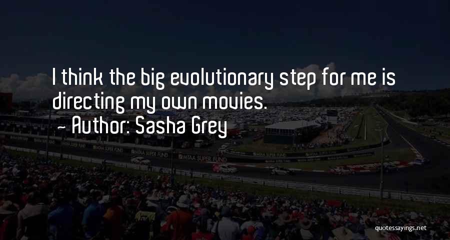 Sasha Grey Quotes: I Think The Big Evolutionary Step For Me Is Directing My Own Movies.