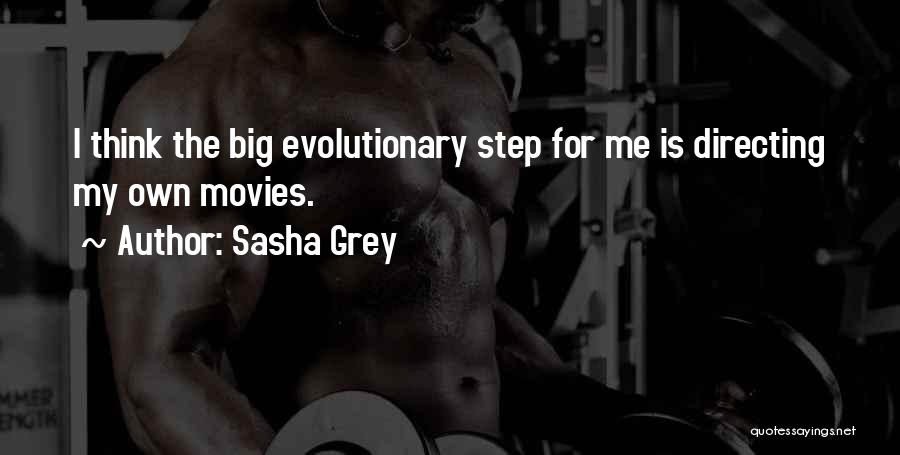 Sasha Grey Quotes: I Think The Big Evolutionary Step For Me Is Directing My Own Movies.