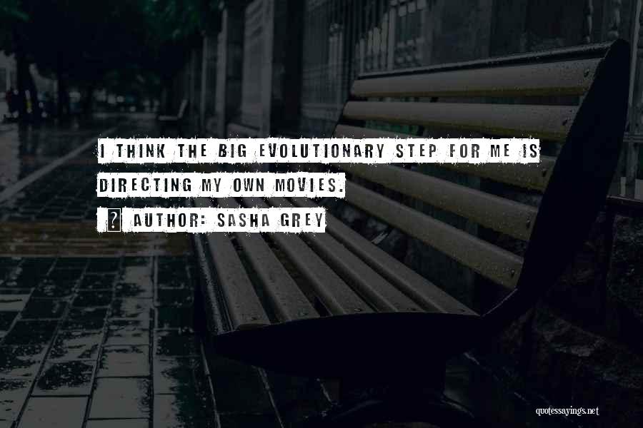 Sasha Grey Quotes: I Think The Big Evolutionary Step For Me Is Directing My Own Movies.