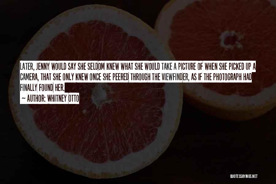 Whitney Otto Quotes: Later, Jenny Would Say She Seldom Knew What She Would Take A Picture Of When She Picked Up A Camera,