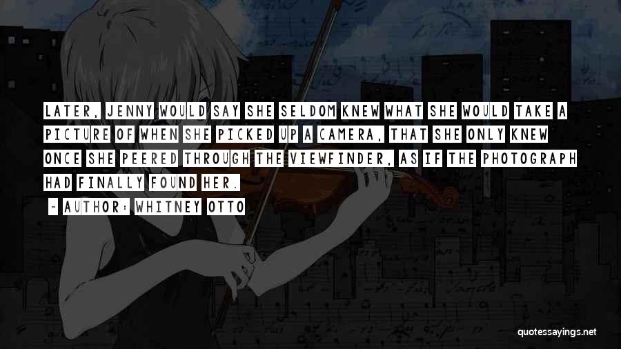 Whitney Otto Quotes: Later, Jenny Would Say She Seldom Knew What She Would Take A Picture Of When She Picked Up A Camera,