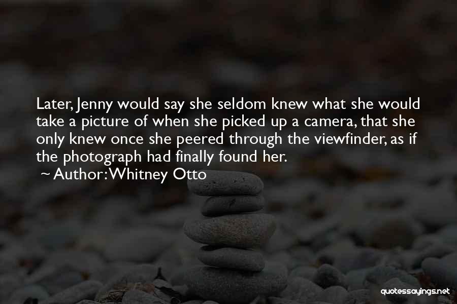 Whitney Otto Quotes: Later, Jenny Would Say She Seldom Knew What She Would Take A Picture Of When She Picked Up A Camera,