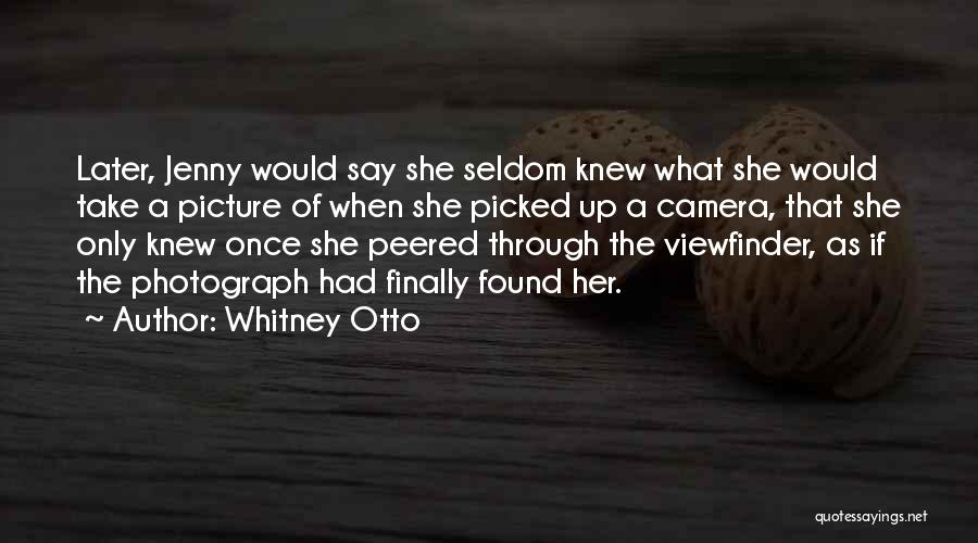 Whitney Otto Quotes: Later, Jenny Would Say She Seldom Knew What She Would Take A Picture Of When She Picked Up A Camera,