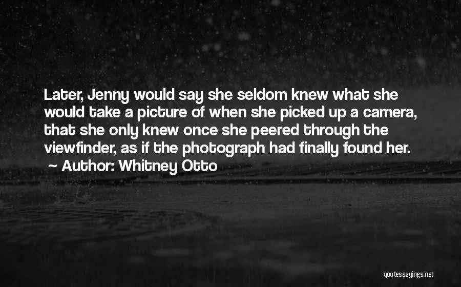 Whitney Otto Quotes: Later, Jenny Would Say She Seldom Knew What She Would Take A Picture Of When She Picked Up A Camera,