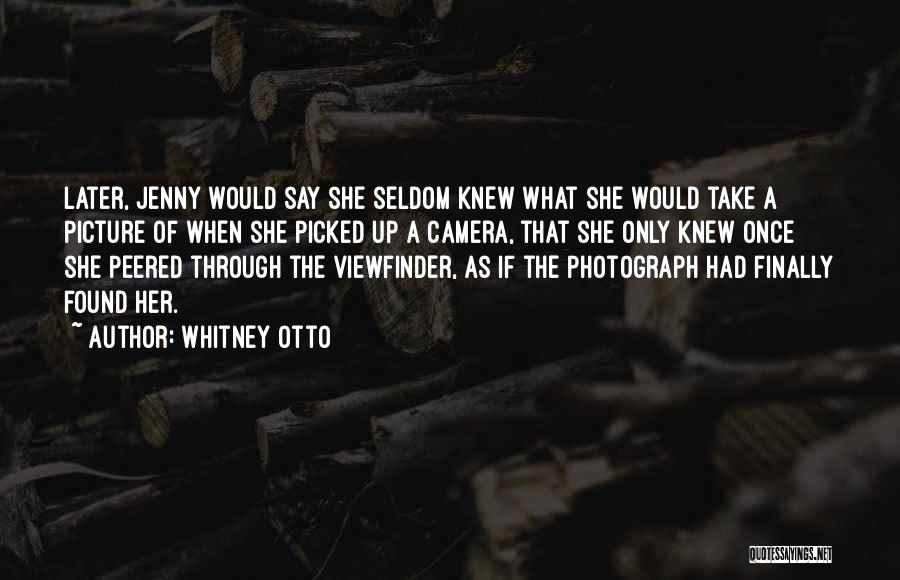 Whitney Otto Quotes: Later, Jenny Would Say She Seldom Knew What She Would Take A Picture Of When She Picked Up A Camera,