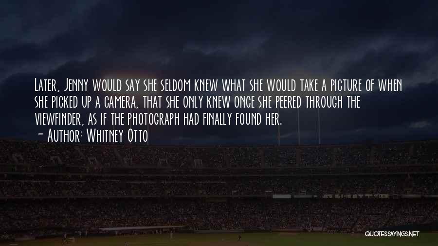 Whitney Otto Quotes: Later, Jenny Would Say She Seldom Knew What She Would Take A Picture Of When She Picked Up A Camera,