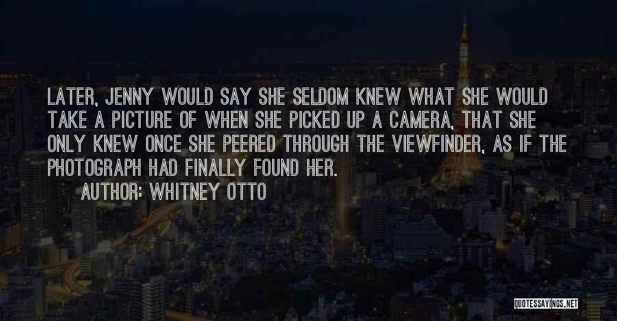 Whitney Otto Quotes: Later, Jenny Would Say She Seldom Knew What She Would Take A Picture Of When She Picked Up A Camera,