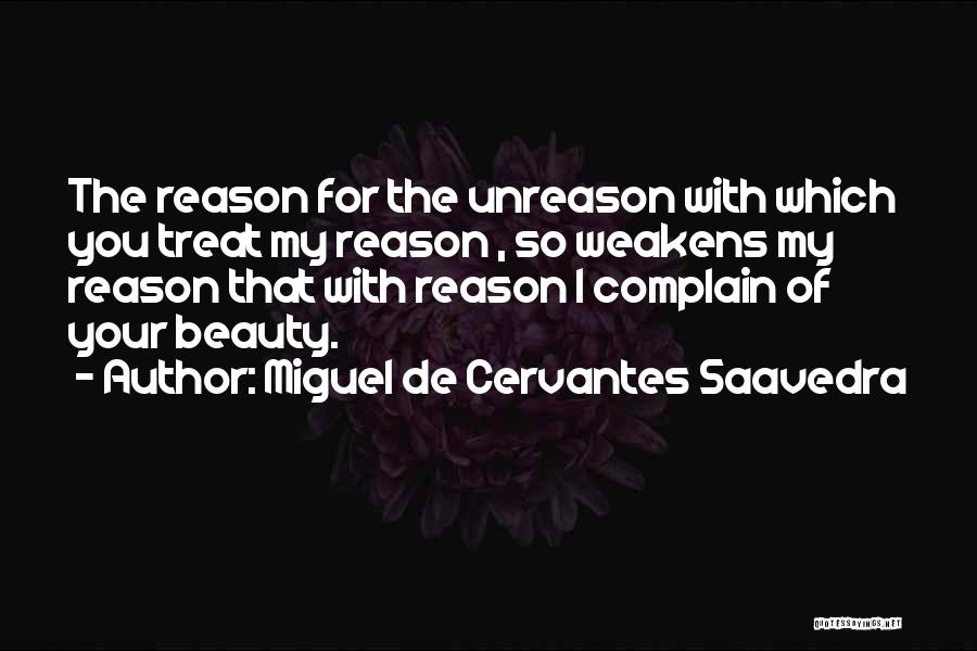 Miguel De Cervantes Saavedra Quotes: The Reason For The Unreason With Which You Treat My Reason , So Weakens My Reason That With Reason I