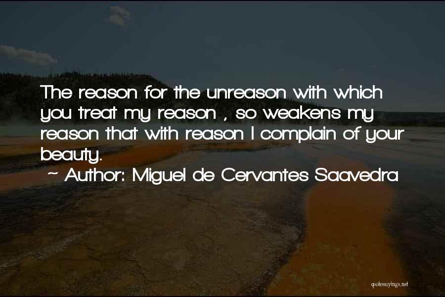 Miguel De Cervantes Saavedra Quotes: The Reason For The Unreason With Which You Treat My Reason , So Weakens My Reason That With Reason I