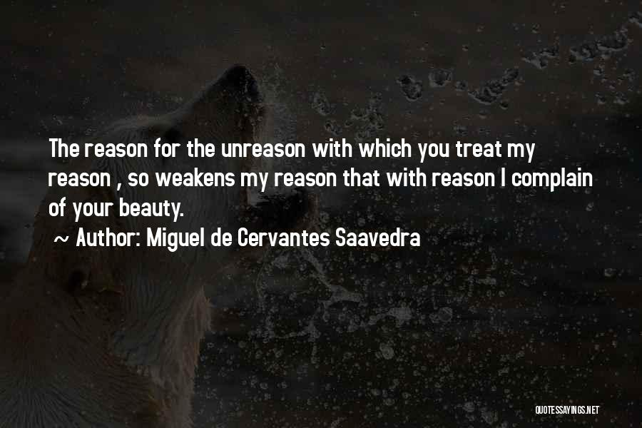 Miguel De Cervantes Saavedra Quotes: The Reason For The Unreason With Which You Treat My Reason , So Weakens My Reason That With Reason I
