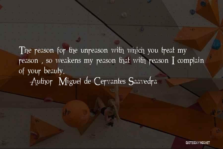 Miguel De Cervantes Saavedra Quotes: The Reason For The Unreason With Which You Treat My Reason , So Weakens My Reason That With Reason I
