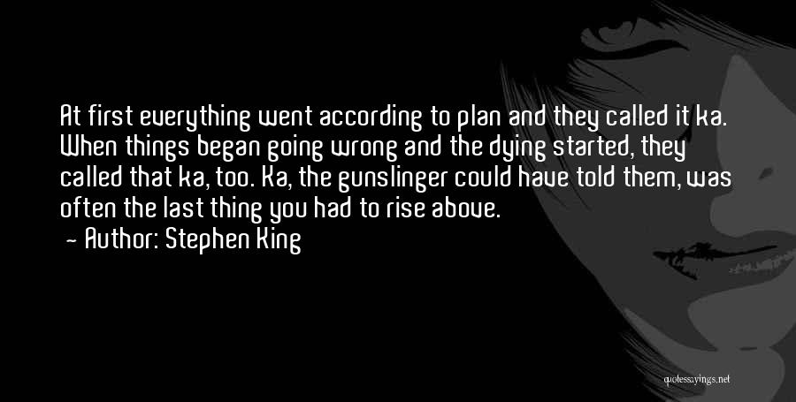 Stephen King Quotes: At First Everything Went According To Plan And They Called It Ka. When Things Began Going Wrong And The Dying