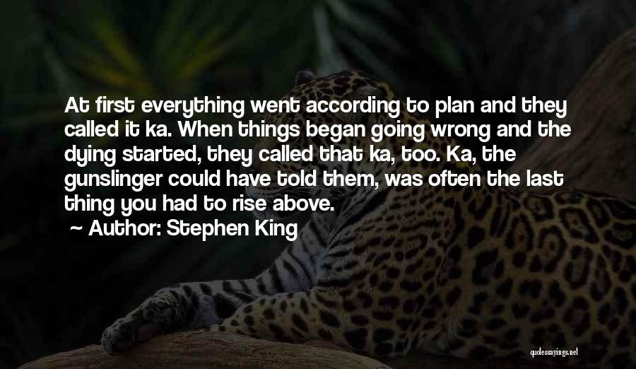 Stephen King Quotes: At First Everything Went According To Plan And They Called It Ka. When Things Began Going Wrong And The Dying