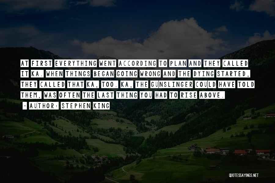 Stephen King Quotes: At First Everything Went According To Plan And They Called It Ka. When Things Began Going Wrong And The Dying