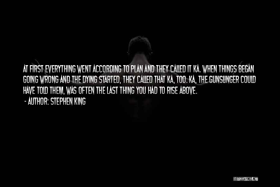 Stephen King Quotes: At First Everything Went According To Plan And They Called It Ka. When Things Began Going Wrong And The Dying