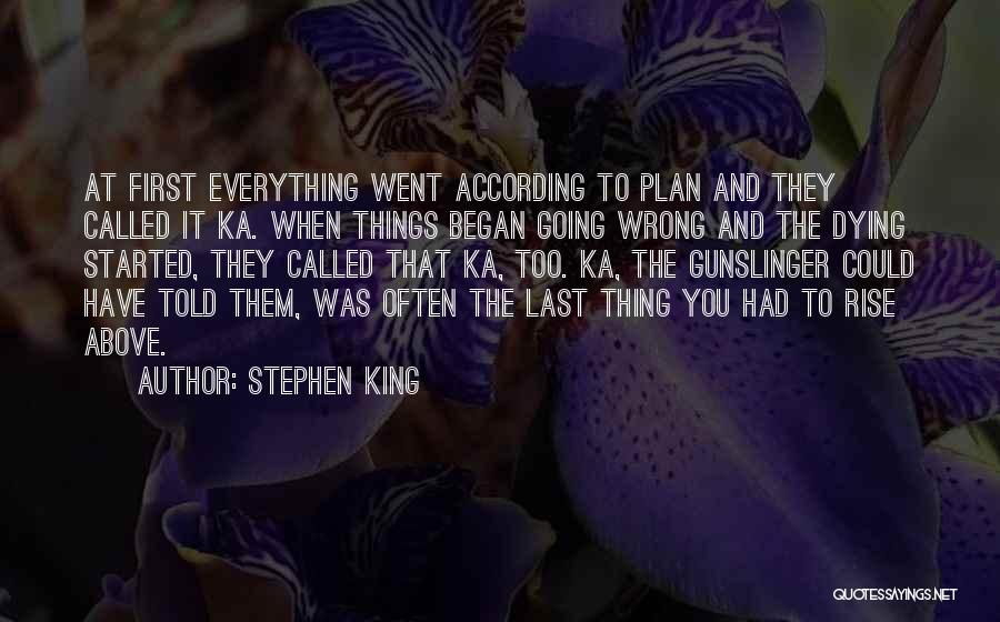 Stephen King Quotes: At First Everything Went According To Plan And They Called It Ka. When Things Began Going Wrong And The Dying