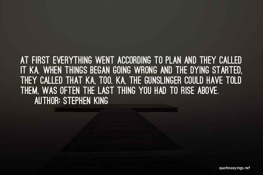 Stephen King Quotes: At First Everything Went According To Plan And They Called It Ka. When Things Began Going Wrong And The Dying